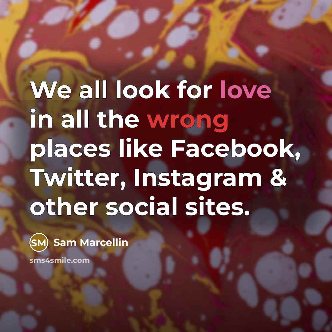 “We all look for love in all the wrong places like Facebook, Twitter, Instagram & other social sites.” quote by Sam Marcellin