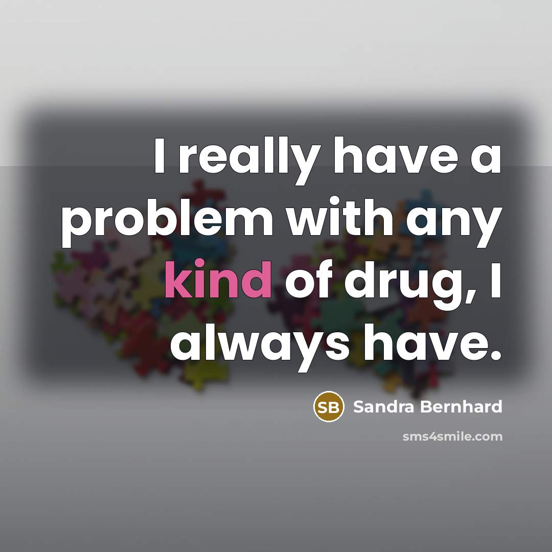 “I really have a problem with any kind of drug, I always have.” quote by Sandra Bernhard