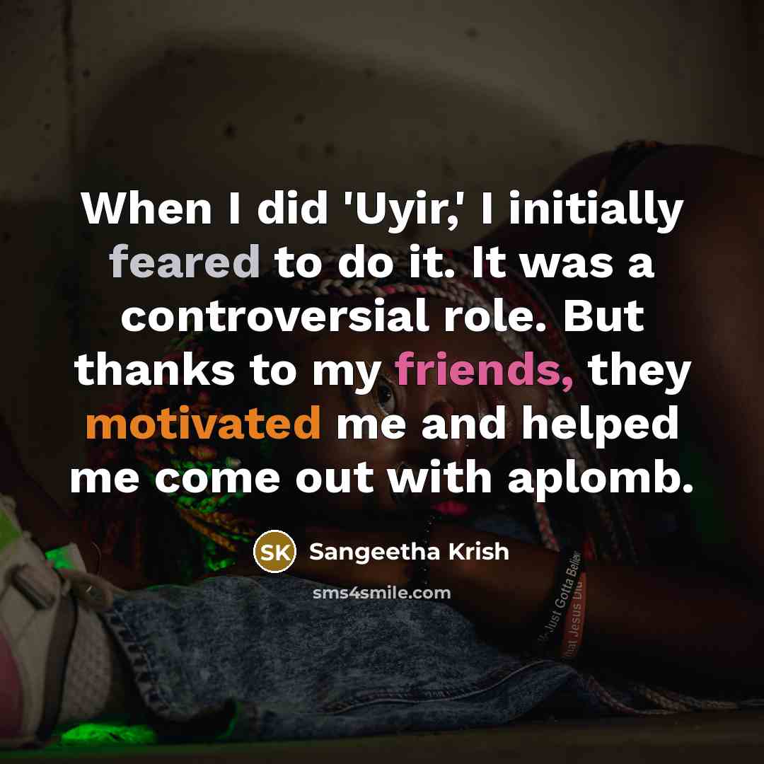 “When I did 'Uyir,' I initially feared to do it. It was a controversial role. But thanks to my friends, they motivated me and helped me come out with aplomb.” quote by Sangeetha Krish
