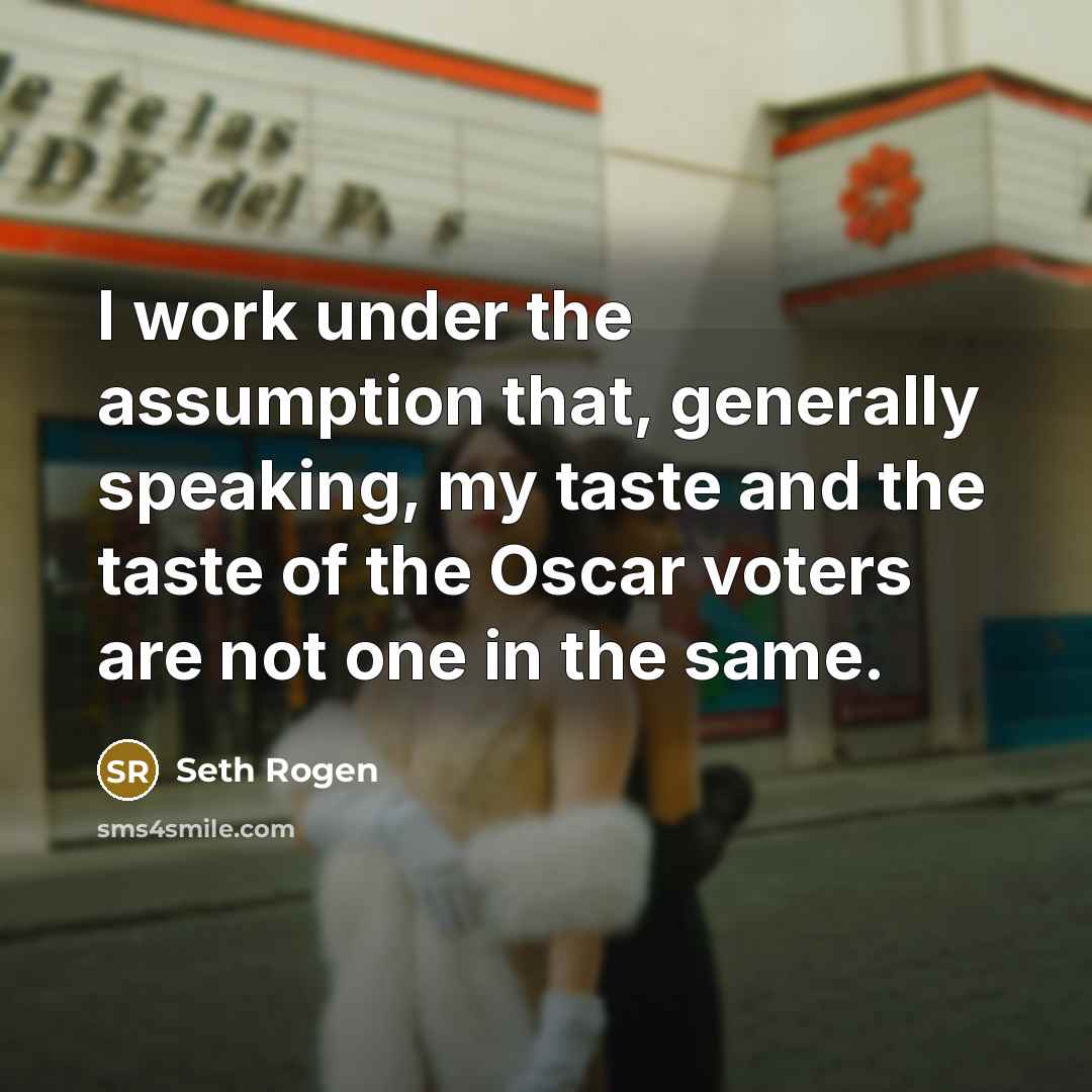 “I work under the assumption that, generally speaking, my taste and the taste of the Oscar voters are not one in the same.” quote by Seth Rogen