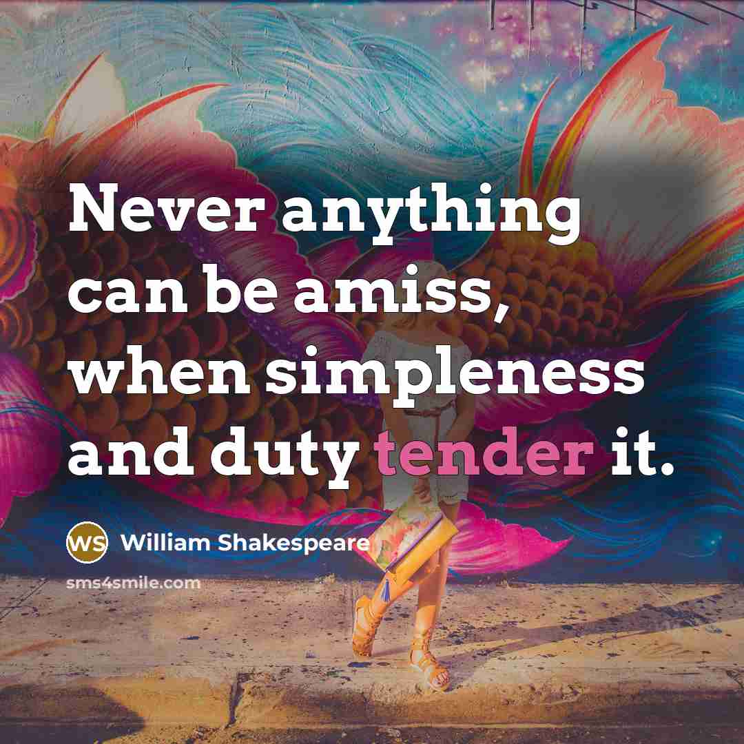 “Never anything can be amiss, when simpleness and duty tender it.” quote by William Shakespeare