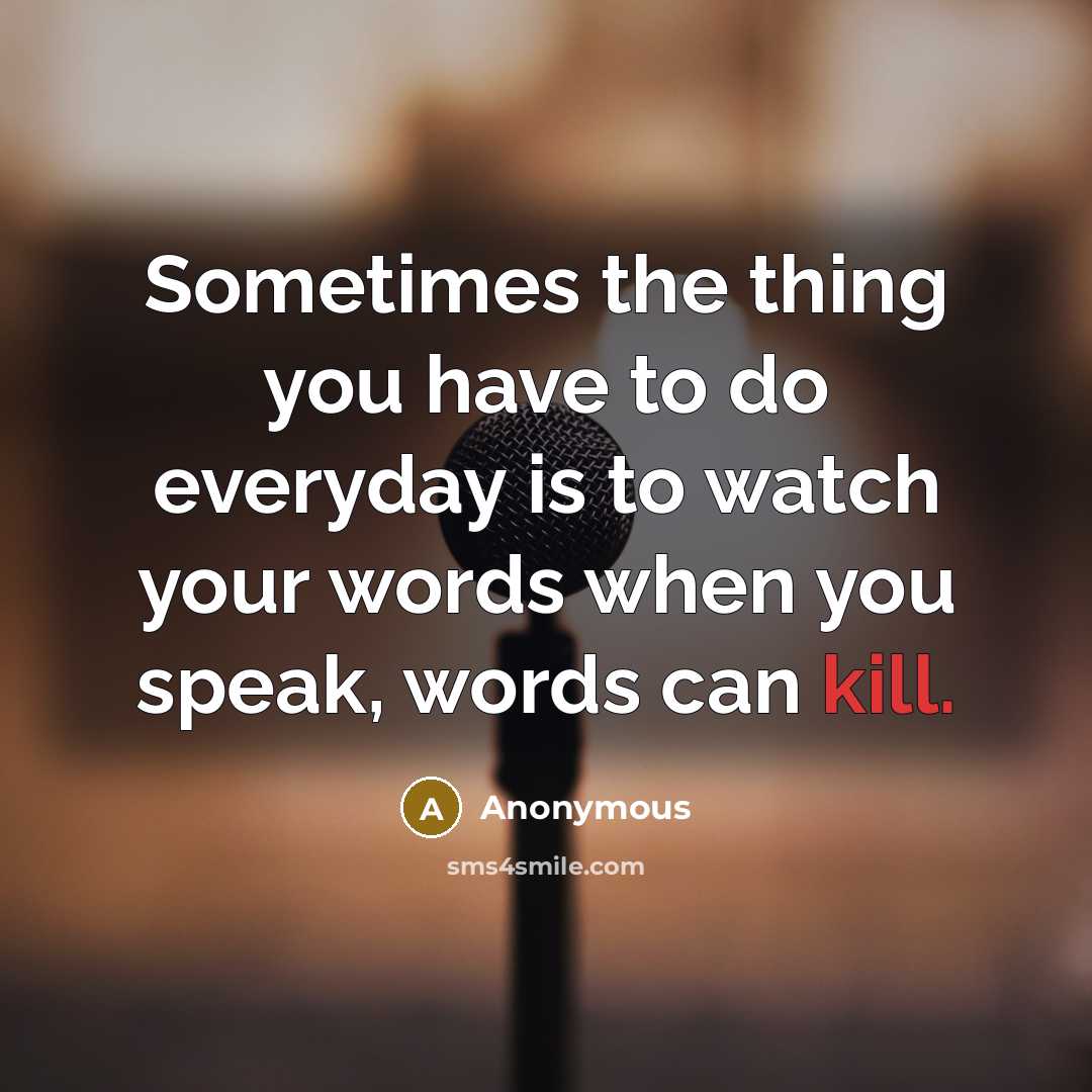 “Sometimes the thing you have to do everyday is to watch your words when you speak, words can kill.” quote by Anonymous