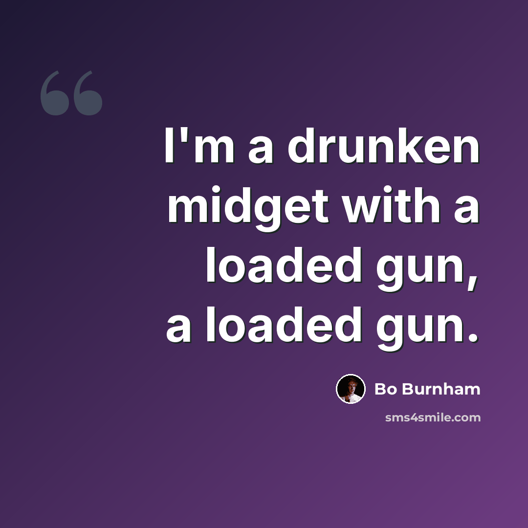 “I'm a drunken midget with a loaded gun, a loaded gun.” quote by Bo Burnham
