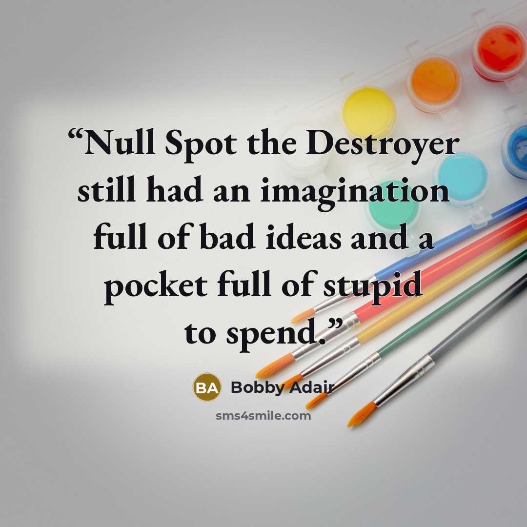 “Null Spot the Destroyer still had an imagination full of bad ideas and a pocket full of stupid to spend.” quote by Bobby Adair