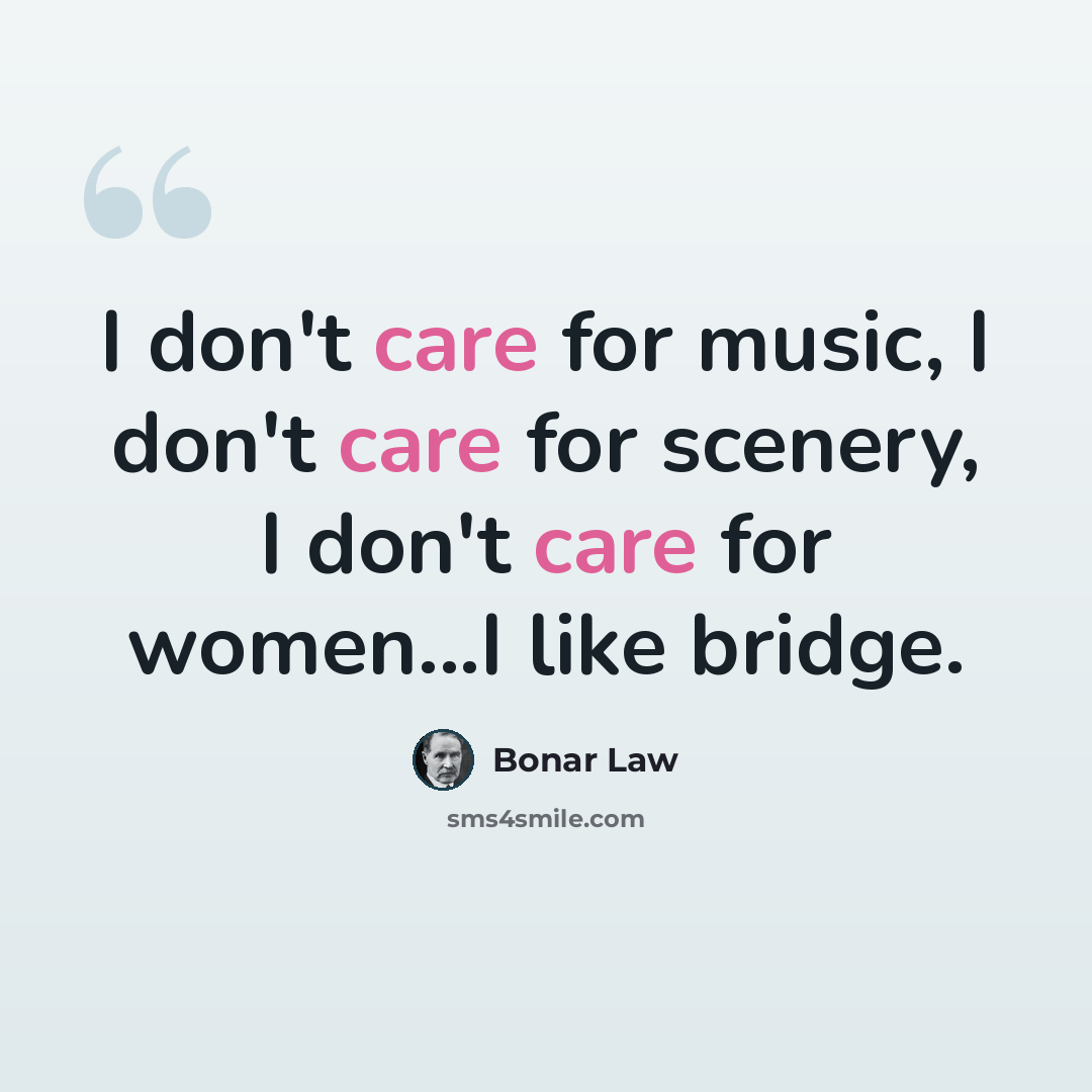 “I don't care for music, I don't care for scenery, I don't care for women...I like bridge.” quote by Bonar Law