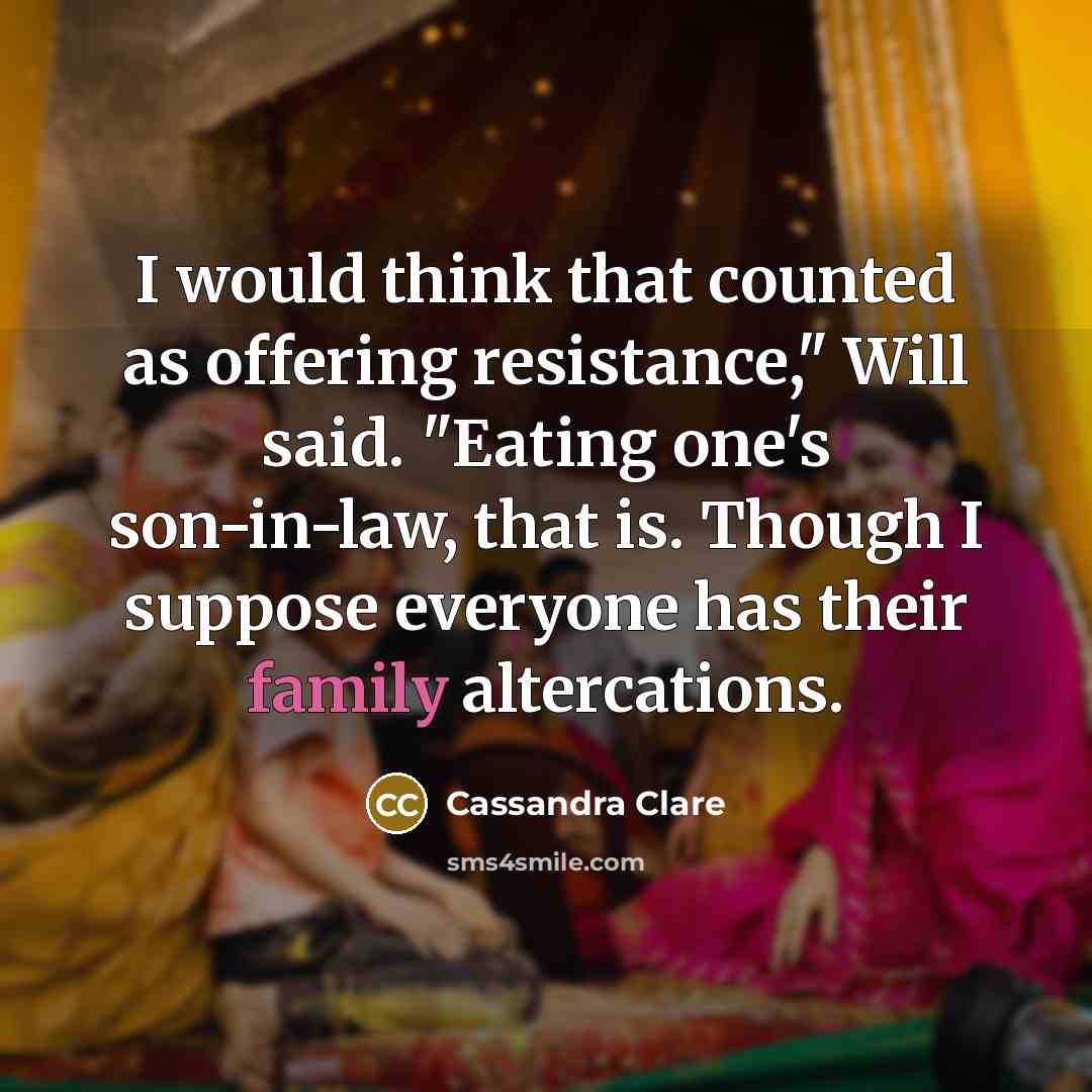 “I would think that counted as offering resistance," Will said. "Eating one's son-in-law, that is. Though I suppose everyone has their family altercations.” quote by Cassandra Clare