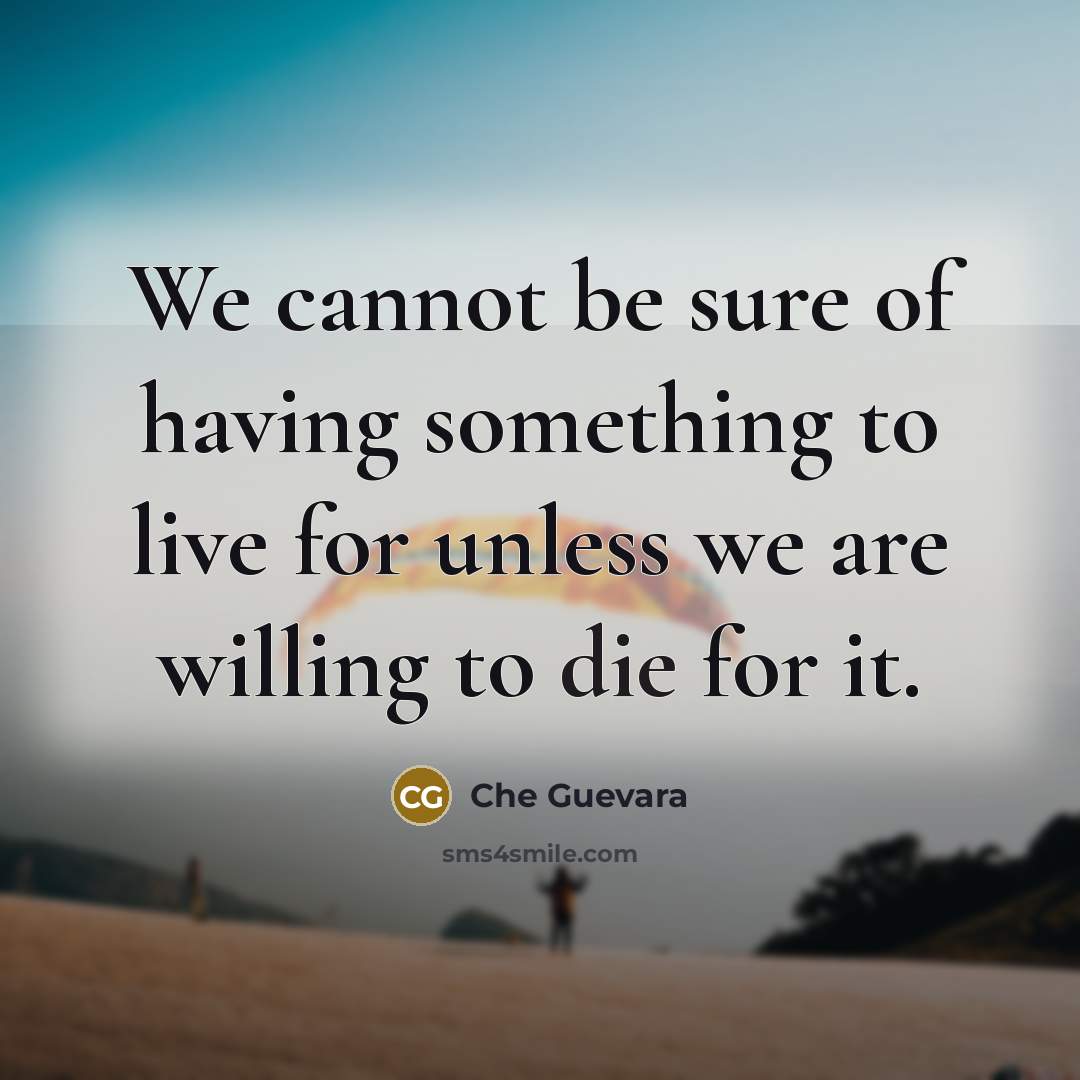 “We cannot be sure of having something to live for unless we are willing to die for it.” quote by Che Guevara