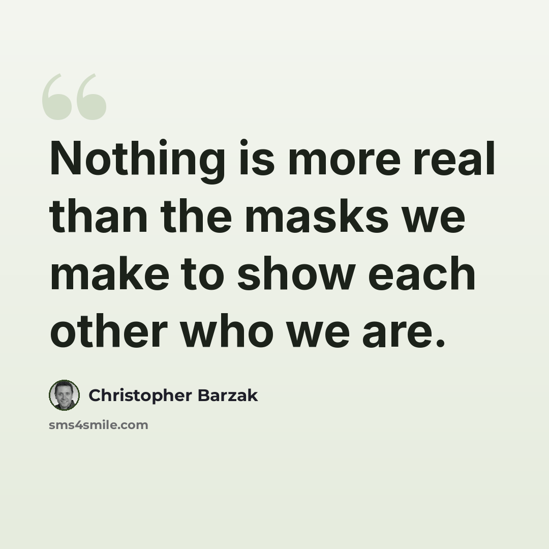 “Nothing is more real than the masks we make to show each other who we are.” quote by Christopher Barzak