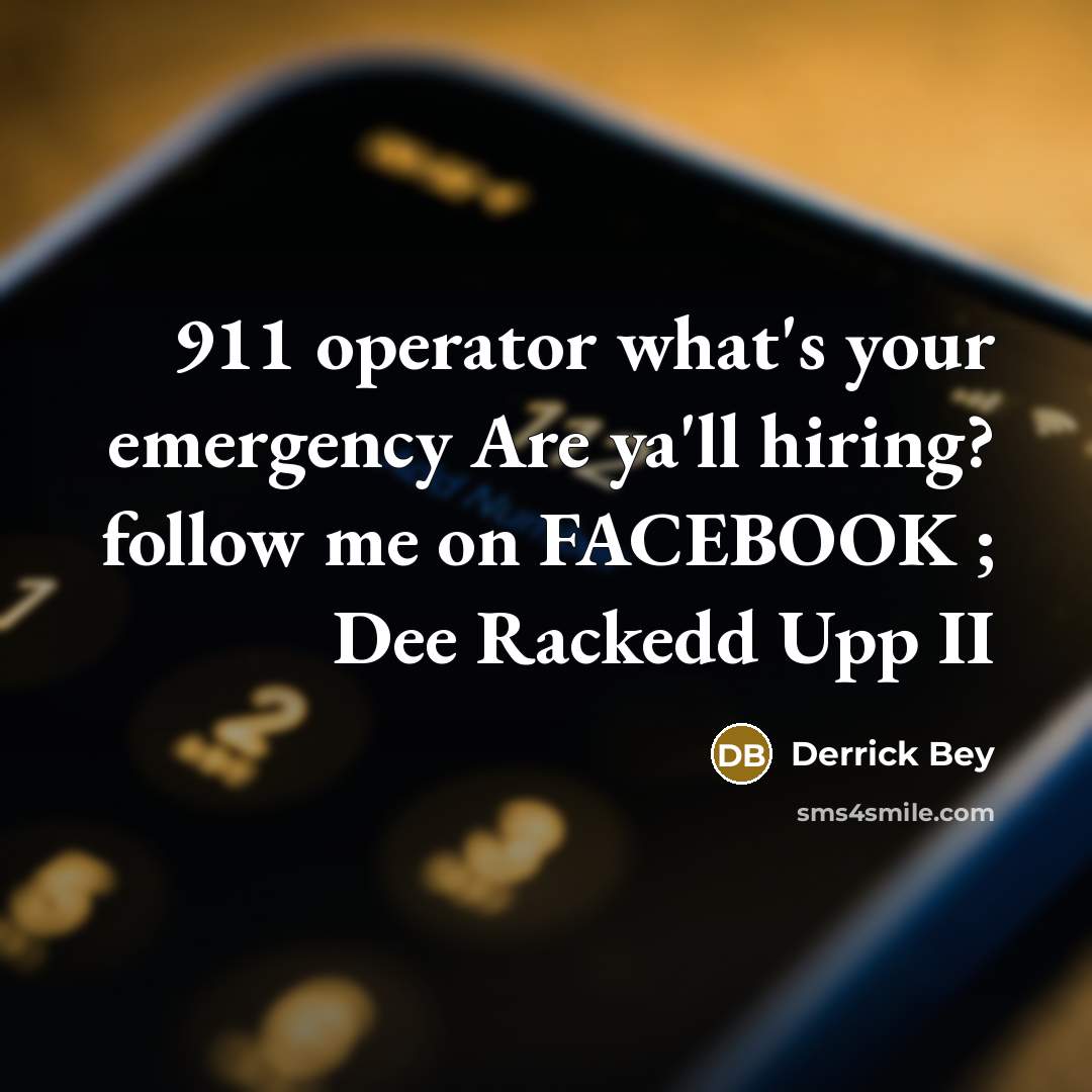 “911 operator what's your emergency Are ya'll hiring? follow me on FACEBOOK ; Dee Rackedd Upp II” quote by Derrick Bey