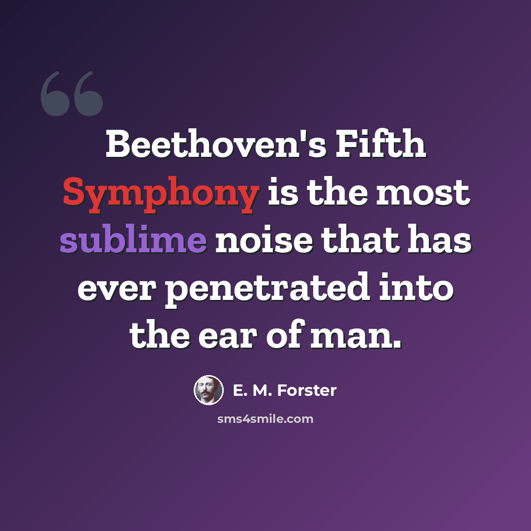 “Beethoven's Fifth Symphony is the most sublime noise that has ever penetrated into the ear of man.” quote by E. M. Forster