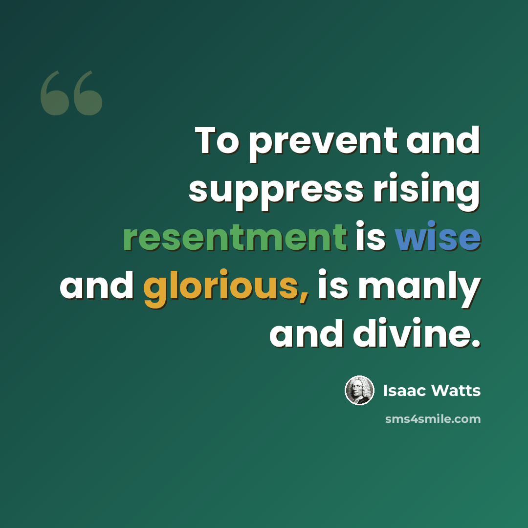 “To prevent and suppress rising resentment is wise and glorious, is manly and divine.” quote by Isaac Watts