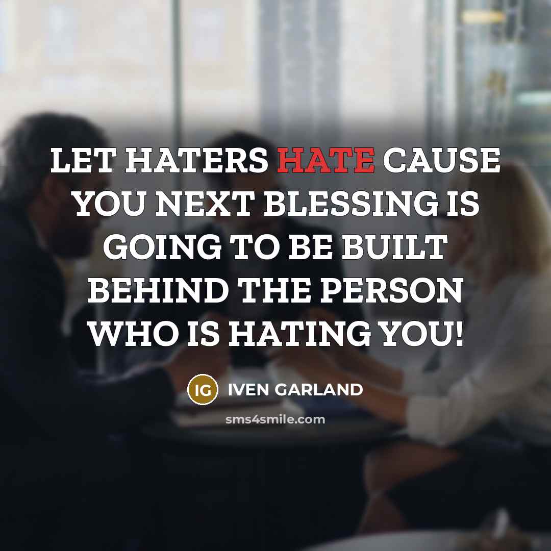 “LET HATERS HATE CAUSE YOU NEXT BLESSING IS GOING TO BE BUILT BEHIND THE PERSON WHO IS HATING YOU!” quote by IVEN GARLAND
