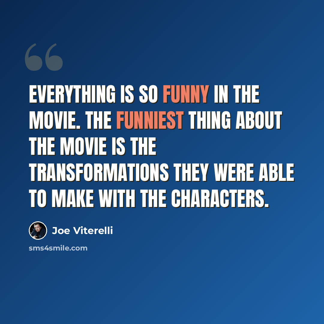 “Everything is so funny in the movie. The funniest thing about the movie is the transformations they were able to make with the characters.” quote by Joe Viterelli