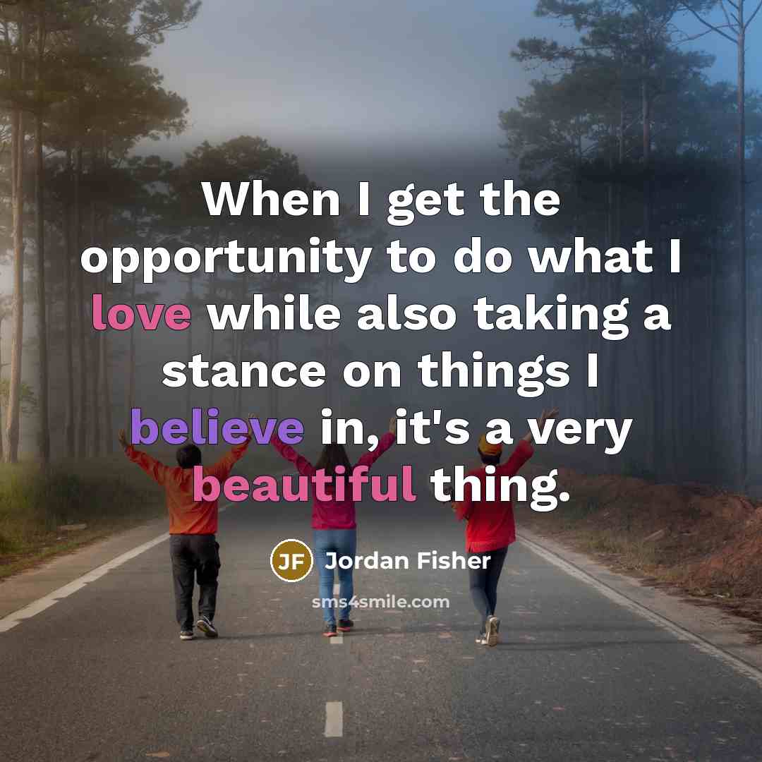 “When I get the opportunity to do what I love while also taking a stance on things I believe in, it's a very beautiful thing.” quote by Jordan Fisher
