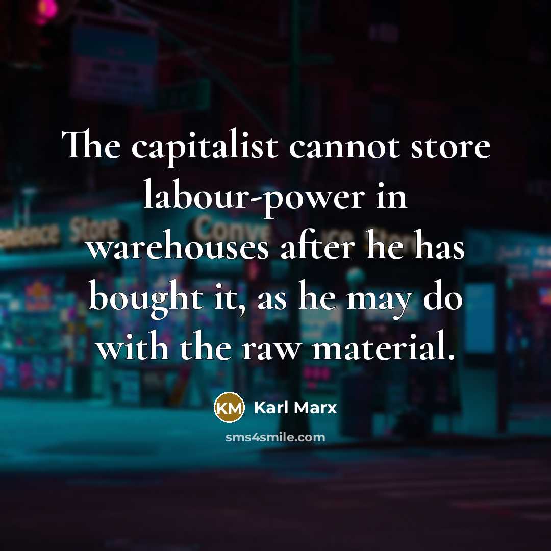 “The capitalist cannot store labour-power in warehouses after he has bought it, as he may do with the raw material.” quote by Karl Marx
