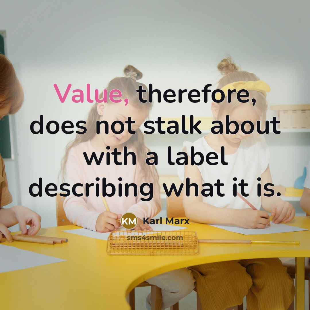 “Value, therefore, does not stalk about with a label describing what it is.” quote by Karl Marx