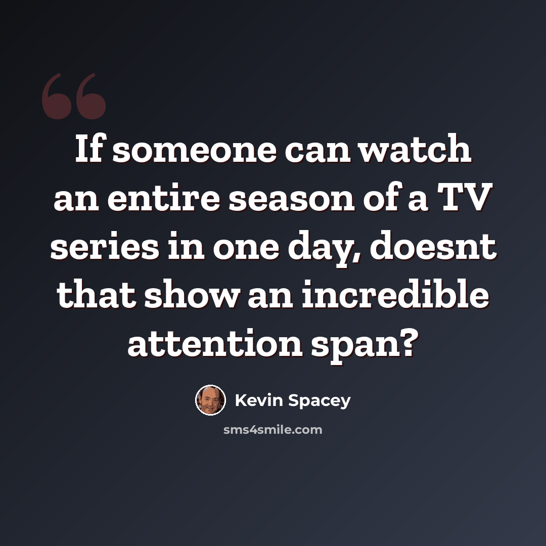 “If someone can watch an entire season of a TV series in one day, doesnt that show an incredible attention span?” quote by Kevin Spacey