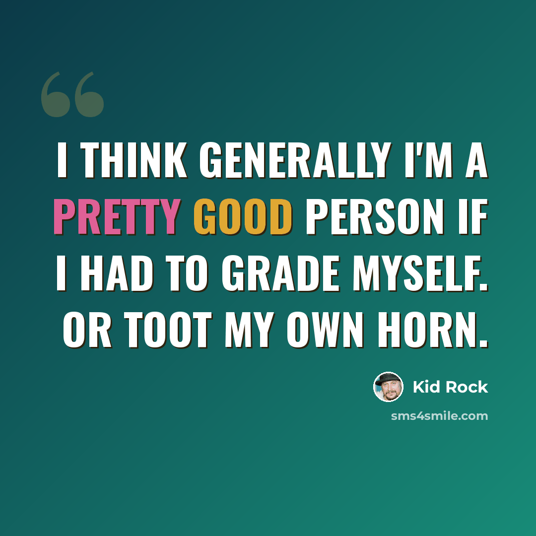 “I think generally I'm a pretty good person if I had to grade myself. Or toot my own horn.” quote by Kid Rock