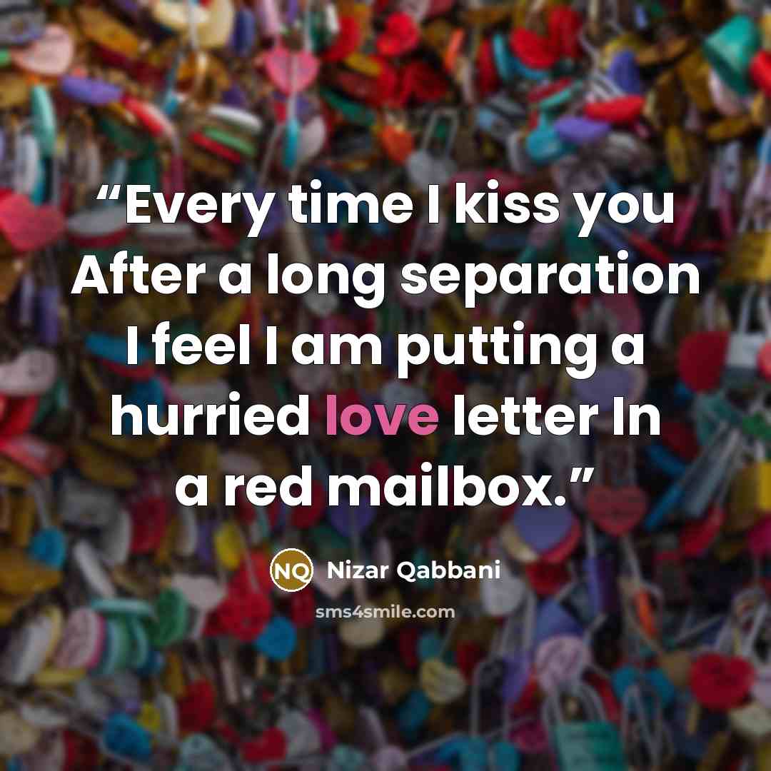 “Every time I kiss you After a long separation I feel I am putting a hurried love letter In a red mailbox.” quote by Nizar Qabbani