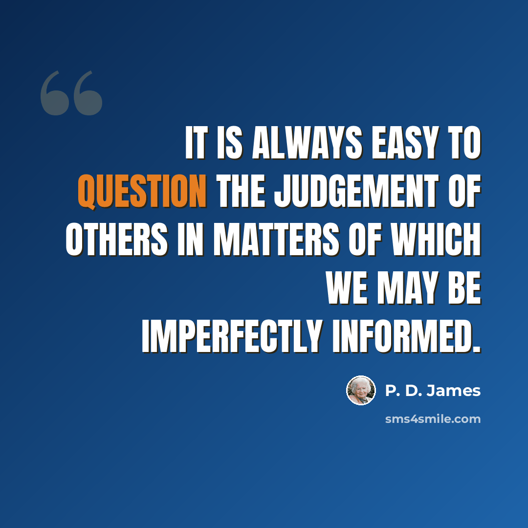 “It is always easy to question the judgement of others in matters of which we may be imperfectly informed.” quote by P. D. James