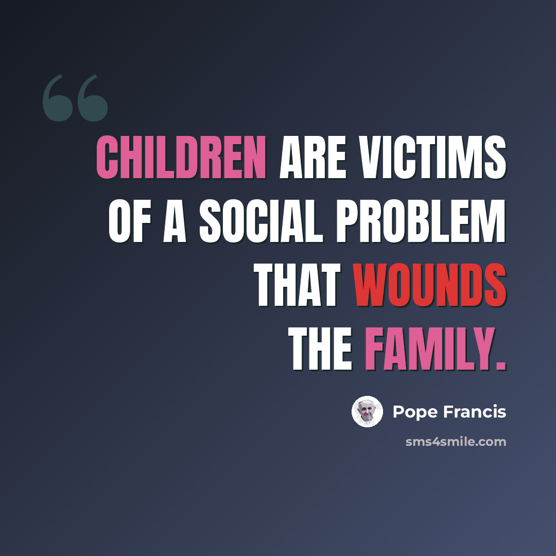 “Children are victims of a social problem that wounds the family.” quote by Pope Francis
