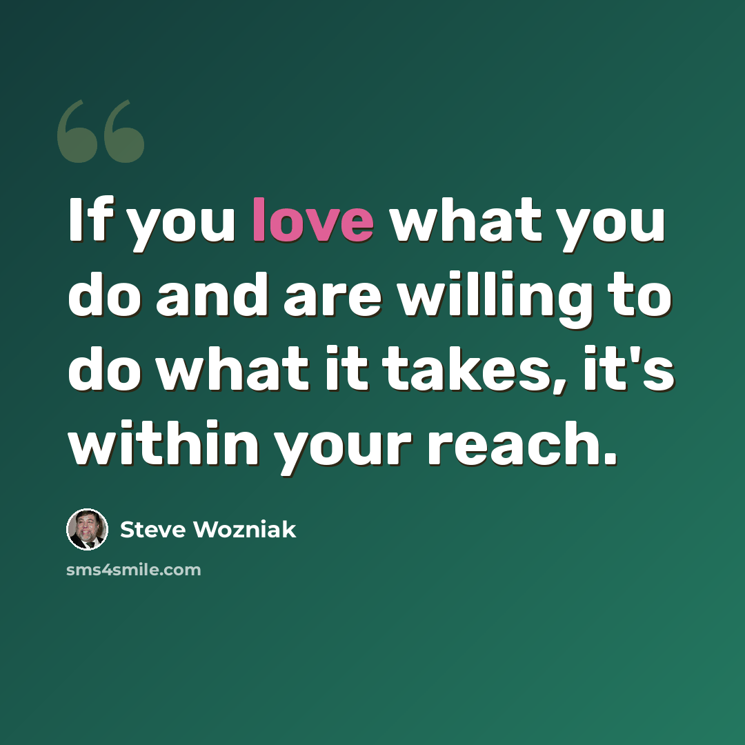 “If you love what you do and are willing to do what it takes, it's within your reach.” quote by Steve Wozniak