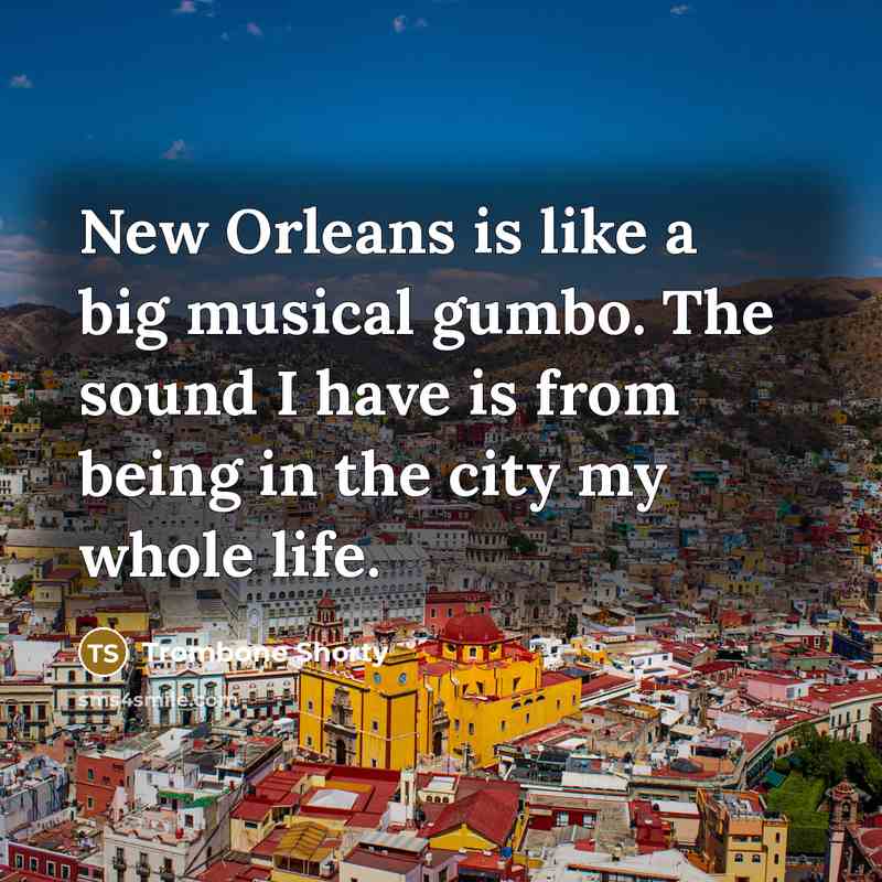 “New Orleans is like a big musical gumbo. The sound I have is from being in the city my whole life.” quote by Trombone Shorty