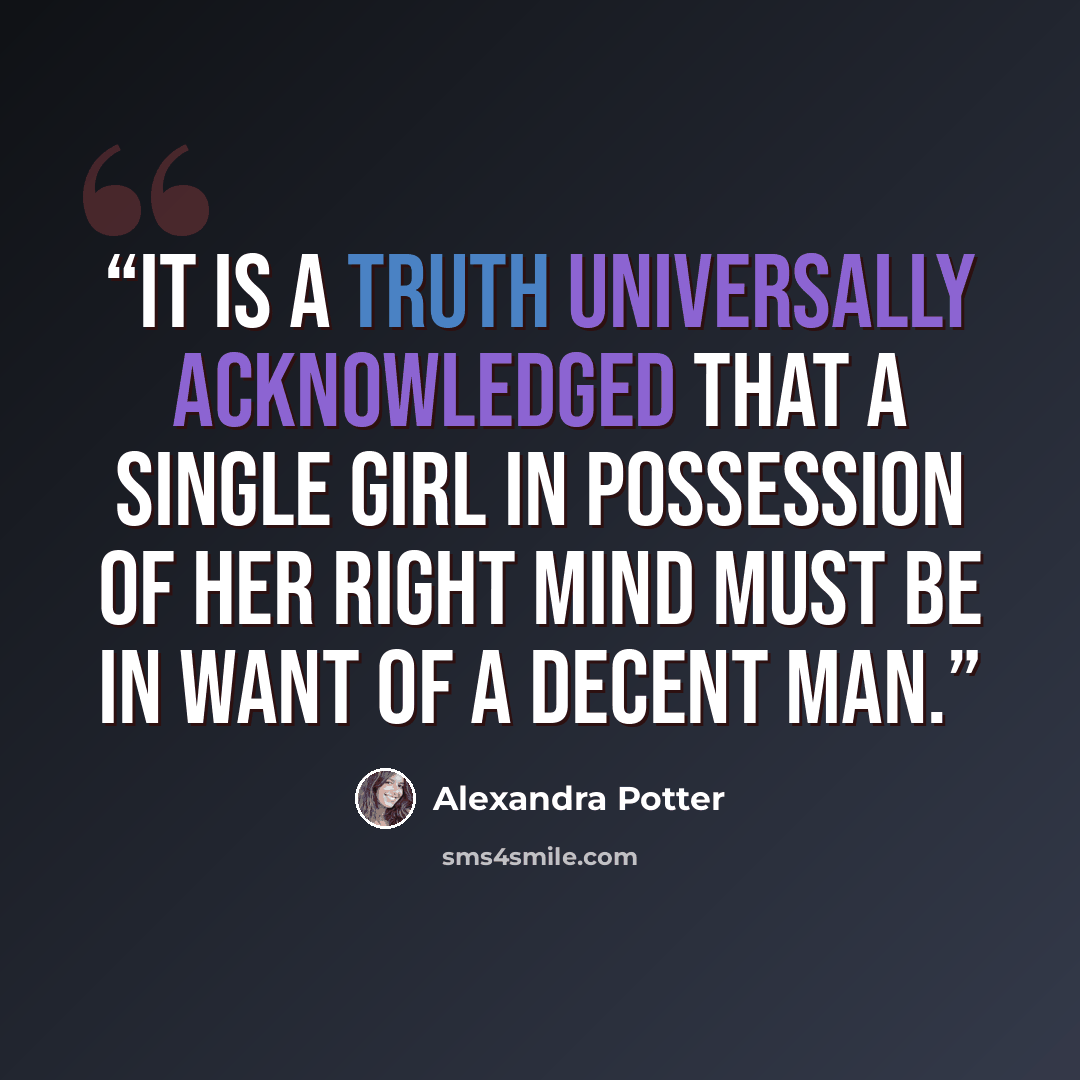 “It is a truth universally acknowledged that a single girl in possession of her right mind must be in want of a decent man.” quote by Alexandra Potter