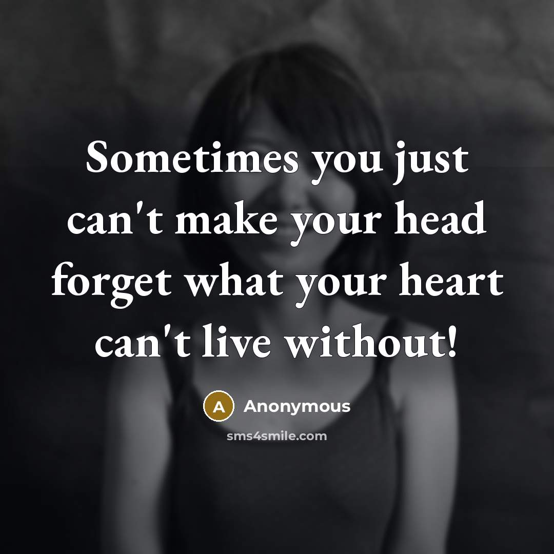 “Sometimes you just can't make your head forget what your heart can't live without!” quote by Anonymous
