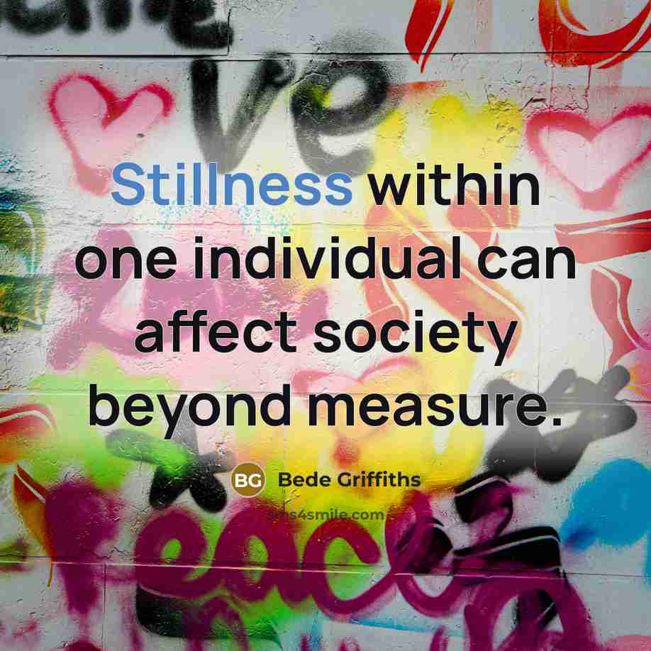 “Stillness within one individual can affect society beyond measure.” quote by Bede Griffiths