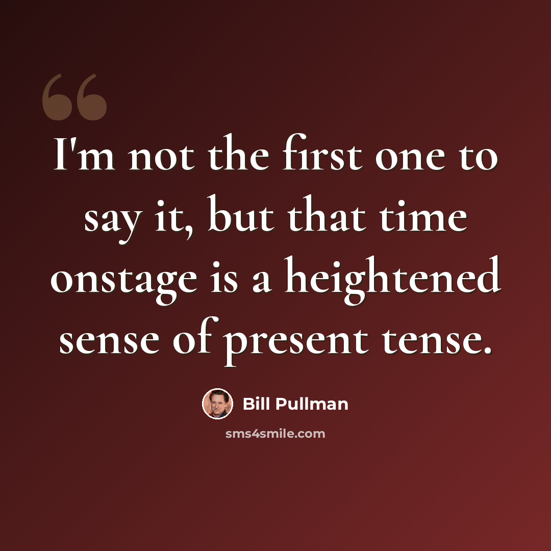 “I'm not the first one to say it, but that time onstage is a heightened sense of present tense.” quote by Bill Pullman