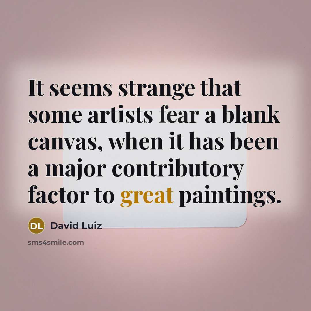 “It seems strange that some artists fear a blank canvas, when it has been a major contributory factor to great paintings.” quote by David Luiz