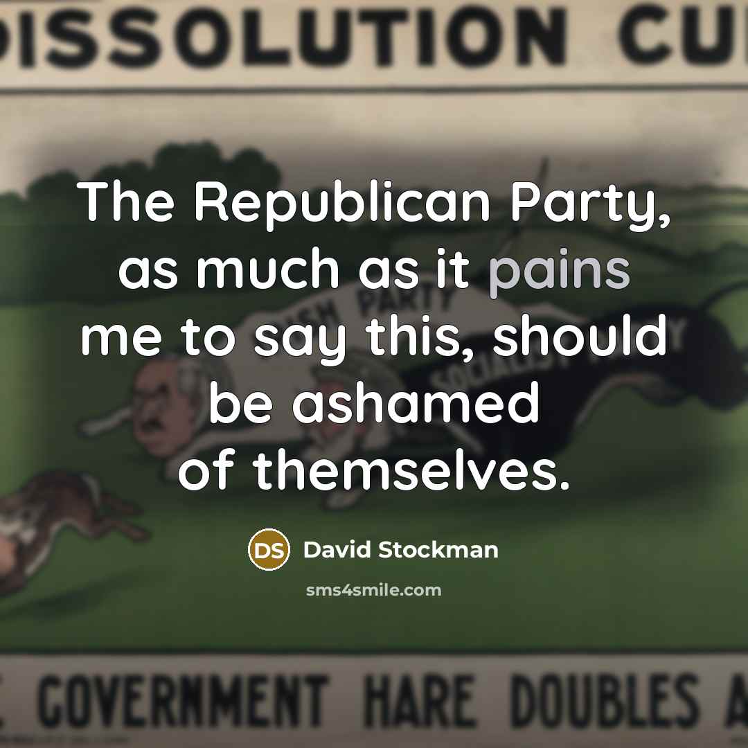 “The Republican Party, as much as it pains me to say this, should be ashamed of themselves.” quote by David Stockman