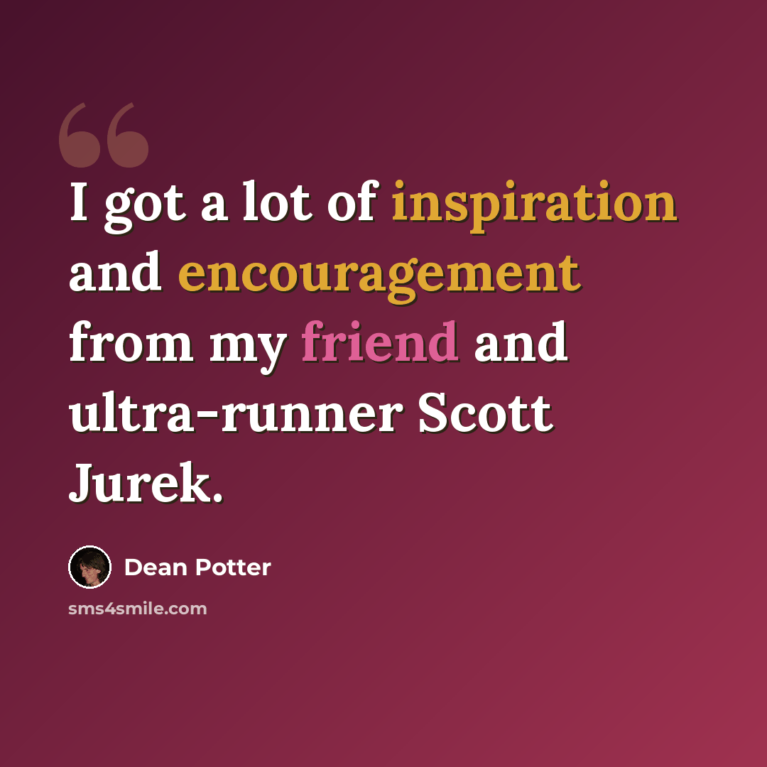 “I got a lot of inspiration and encouragement from my friend and ultra-runner Scott Jurek.” quote by Dean Potter