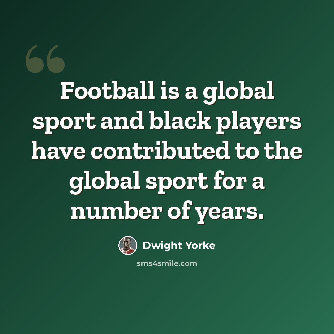 “Football is a global sport and black players have contributed to the global sport for a number of years.” quote by Dwight Yorke