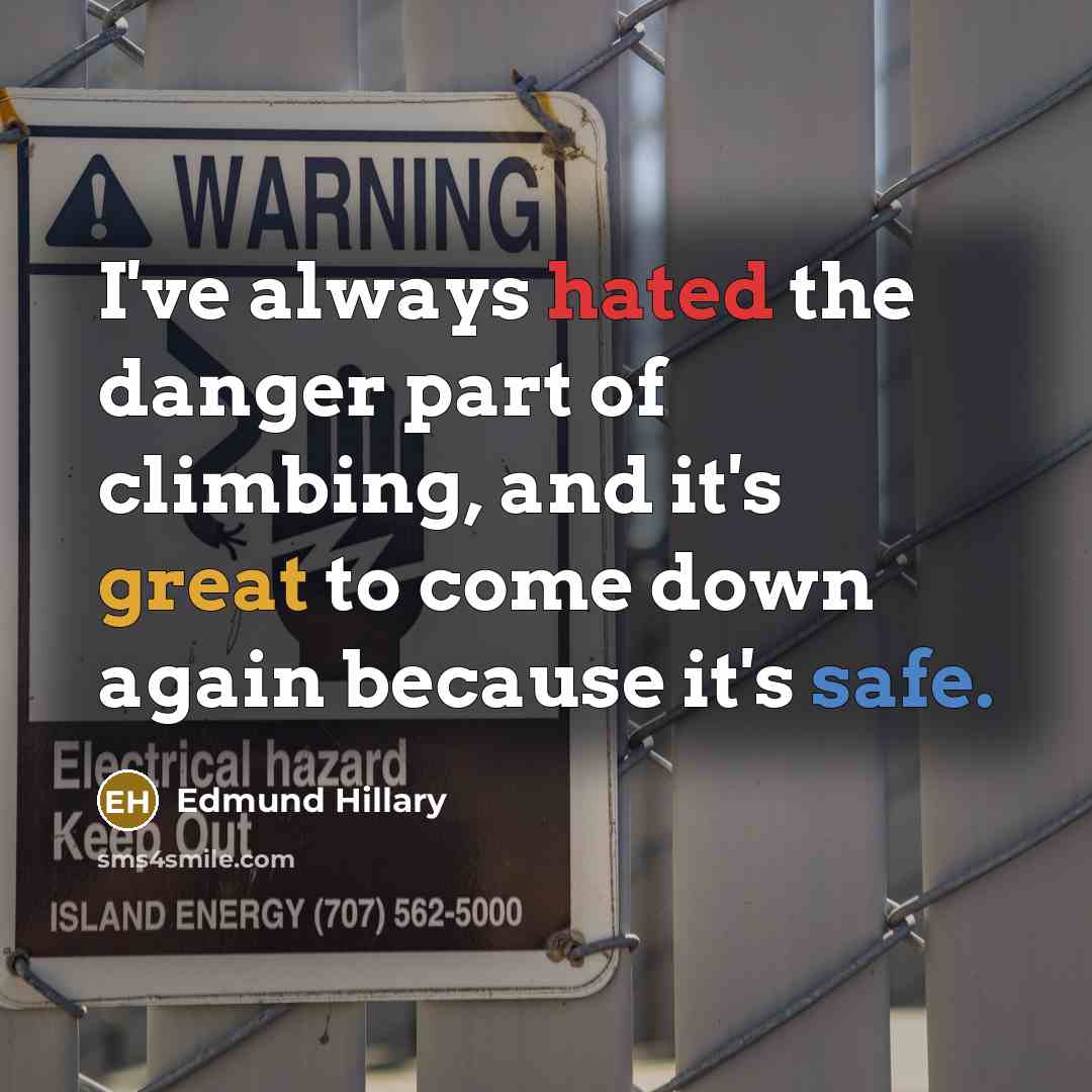“I've always hated the danger part of climbing, and it's great to come down again because it's safe.” quote by Edmund Hillary