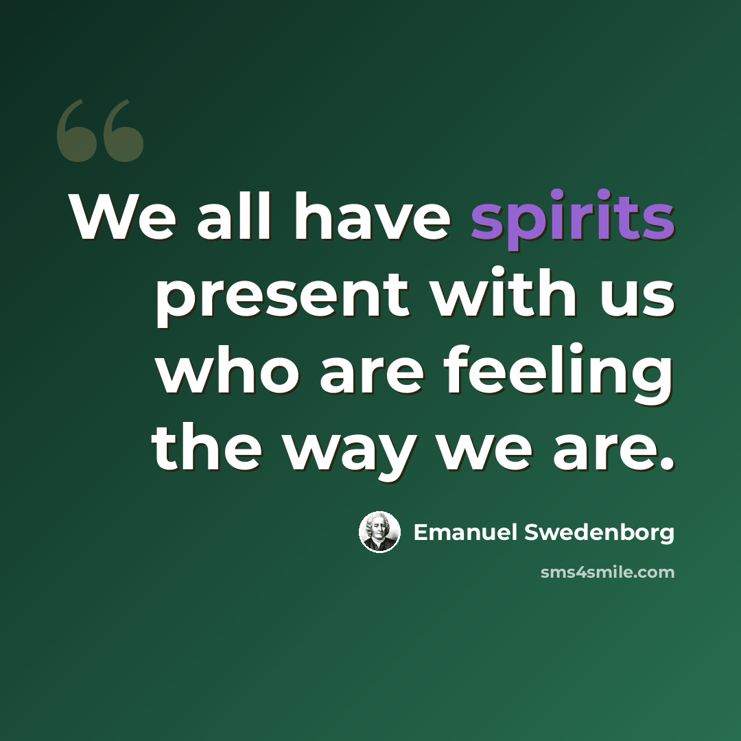 “We all have spirits present with us who are feeling the way we are.” quote by Emanuel Swedenborg