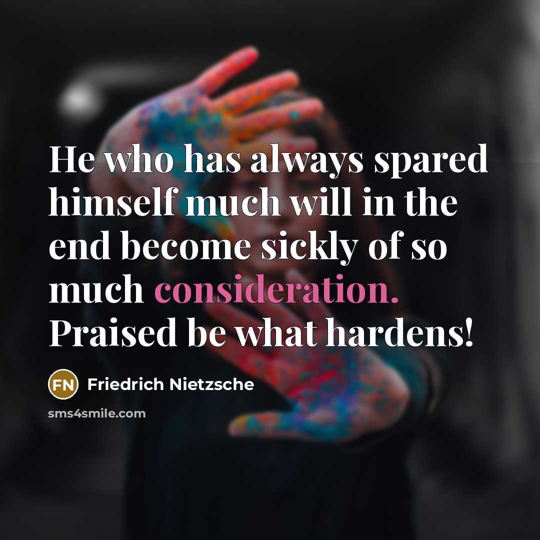 “He who has always spared himself much will in the end become sickly of so much consideration. Praised be what hardens!” quote by Friedrich Nietzsche