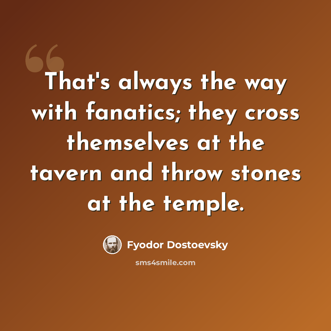 “That's always the way with fanatics; they cross themselves at the tavern and throw stones at the temple.” quote by Fyodor Dostoevsky