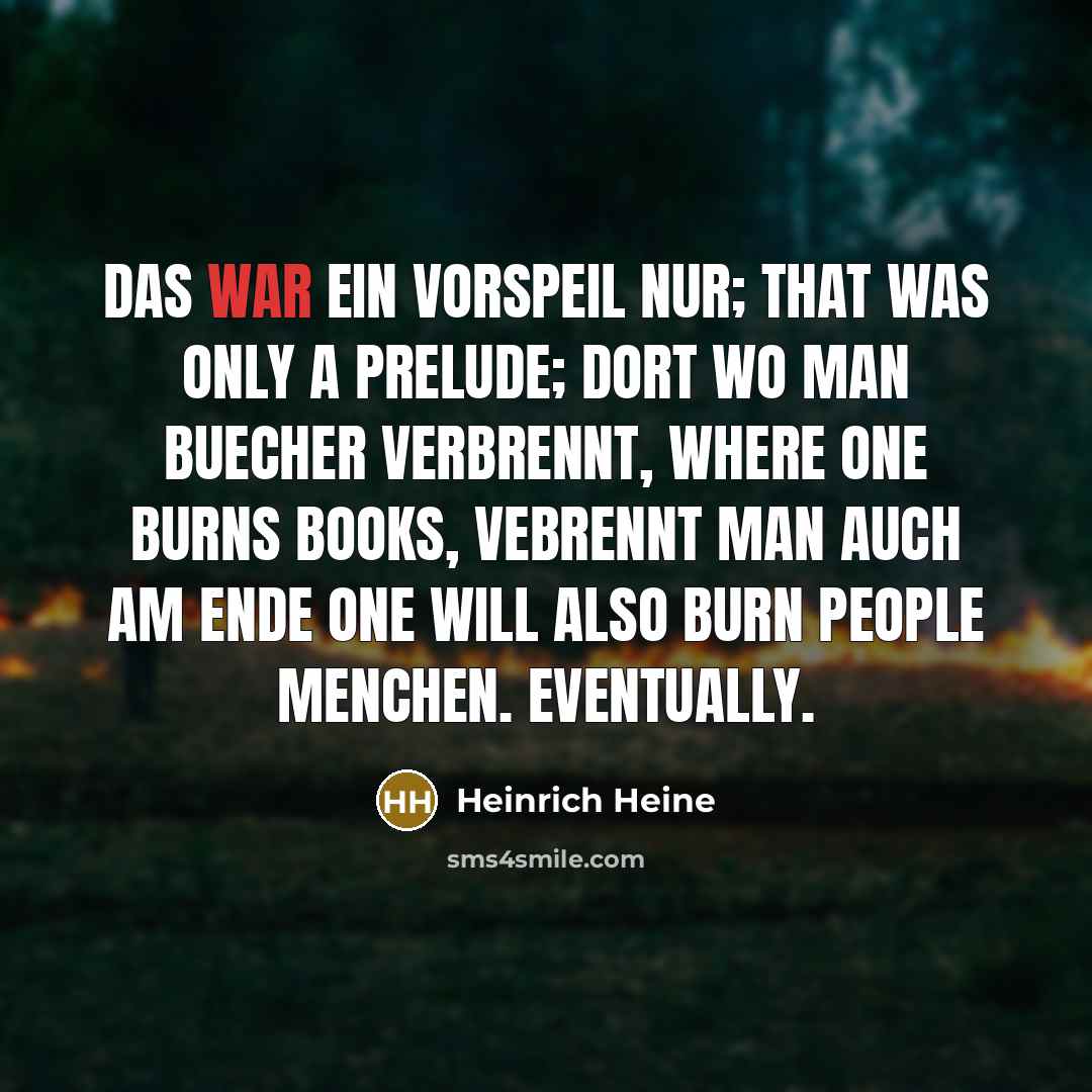 “Das war ein vorspeil nur; That was only a prelude; dort wo man Buecher verbrennt, Where one burns books, vebrennt man auch am Ende One will also burn people Menchen. Eventually.” quote by Heinrich Heine