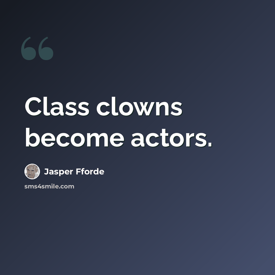 “Class clowns become actors.” quote by Jasper Fforde