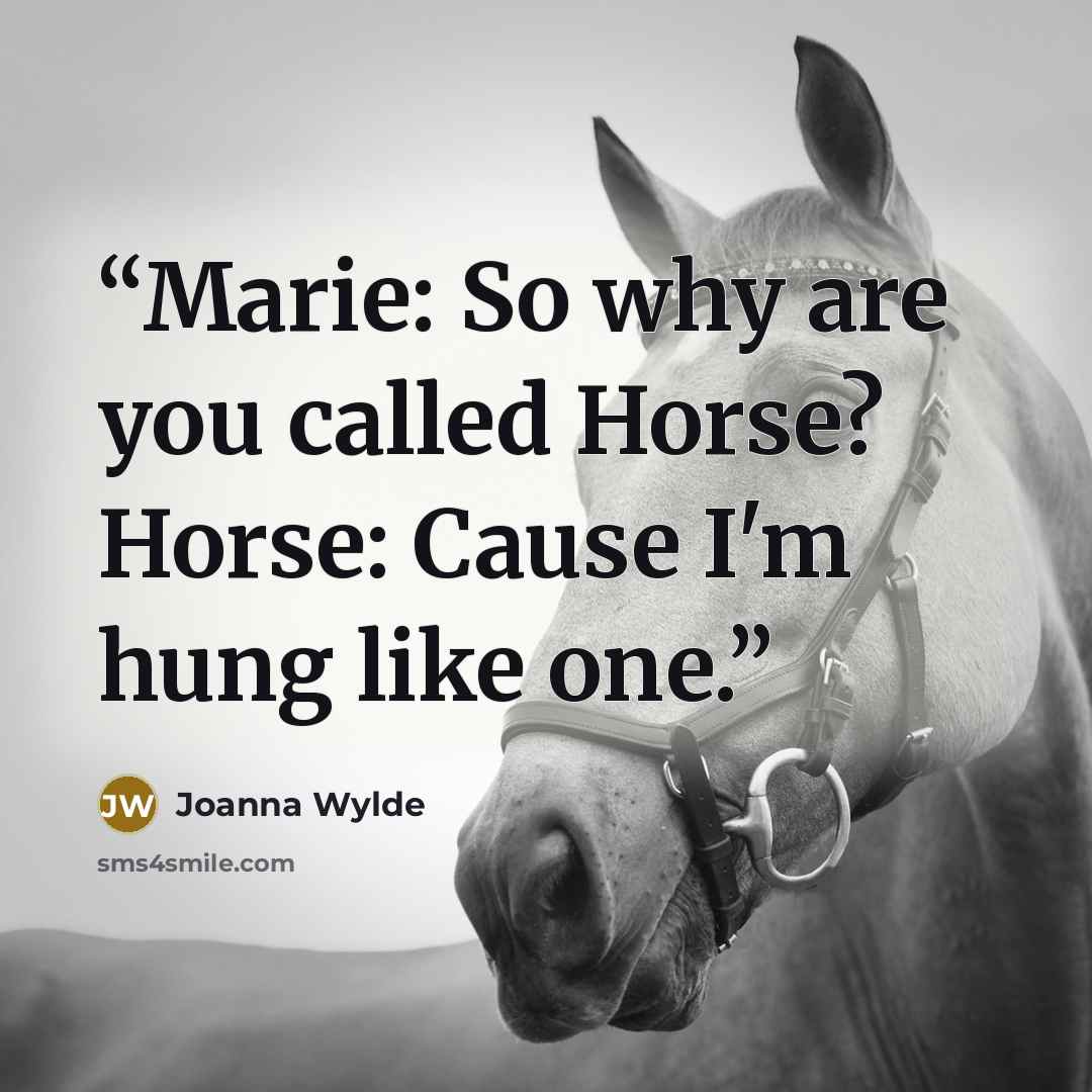 “Marie: So why are you called Horse? Horse: Cause I'm hung like one.” quote by Joanna Wylde