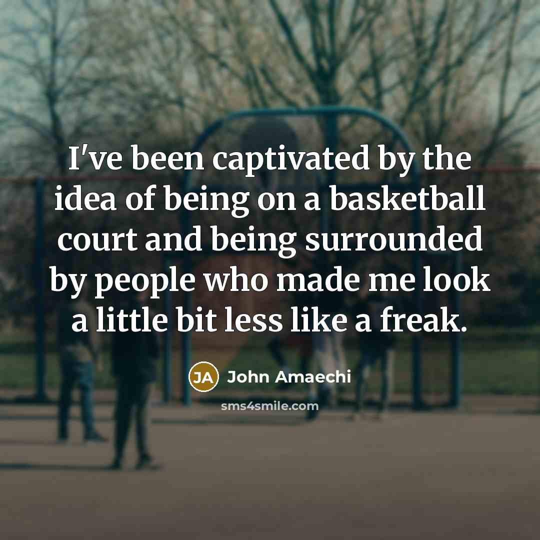 “I've been captivated by the idea of being on a basketball court and being surrounded by people who made me look a little bit less like a freak.” quote by John Amaechi