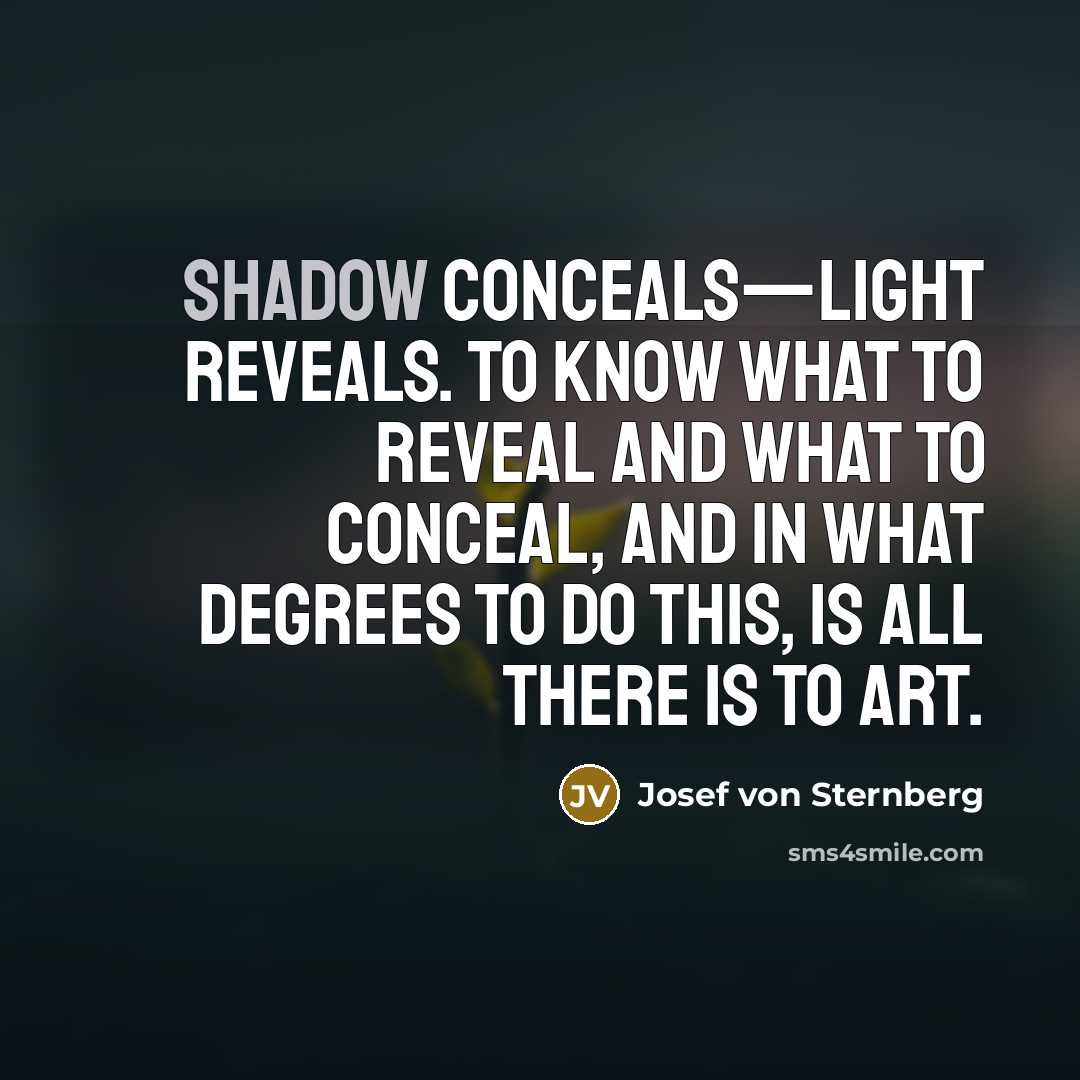 “Shadow conceals—light reveals. To know what to reveal and what to conceal, and in what degrees to do this, is all there is to art.” quote by Josef von Sternberg
