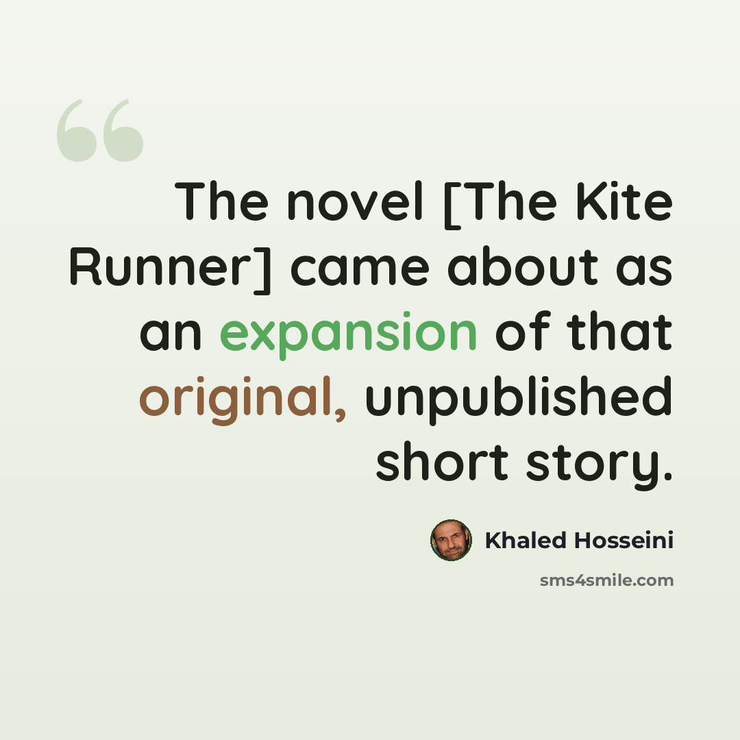 “The novel [The Kite Runner] came about as an expansion of that original, unpublished short story.” quote by Khaled Hosseini