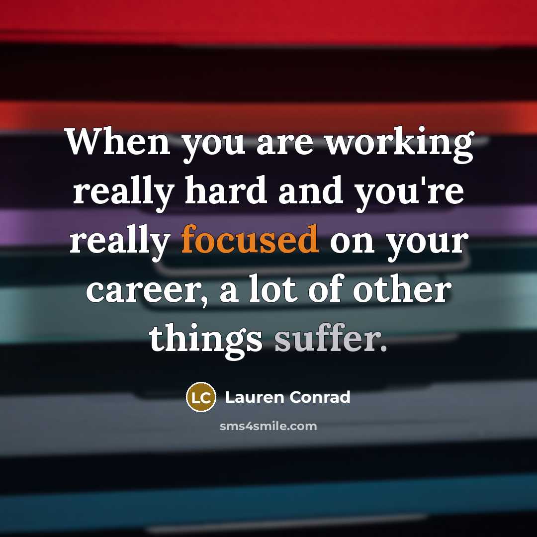 “When you are working really hard and you're really focused on your career, a lot of other things suffer.” quote by Lauren Conrad