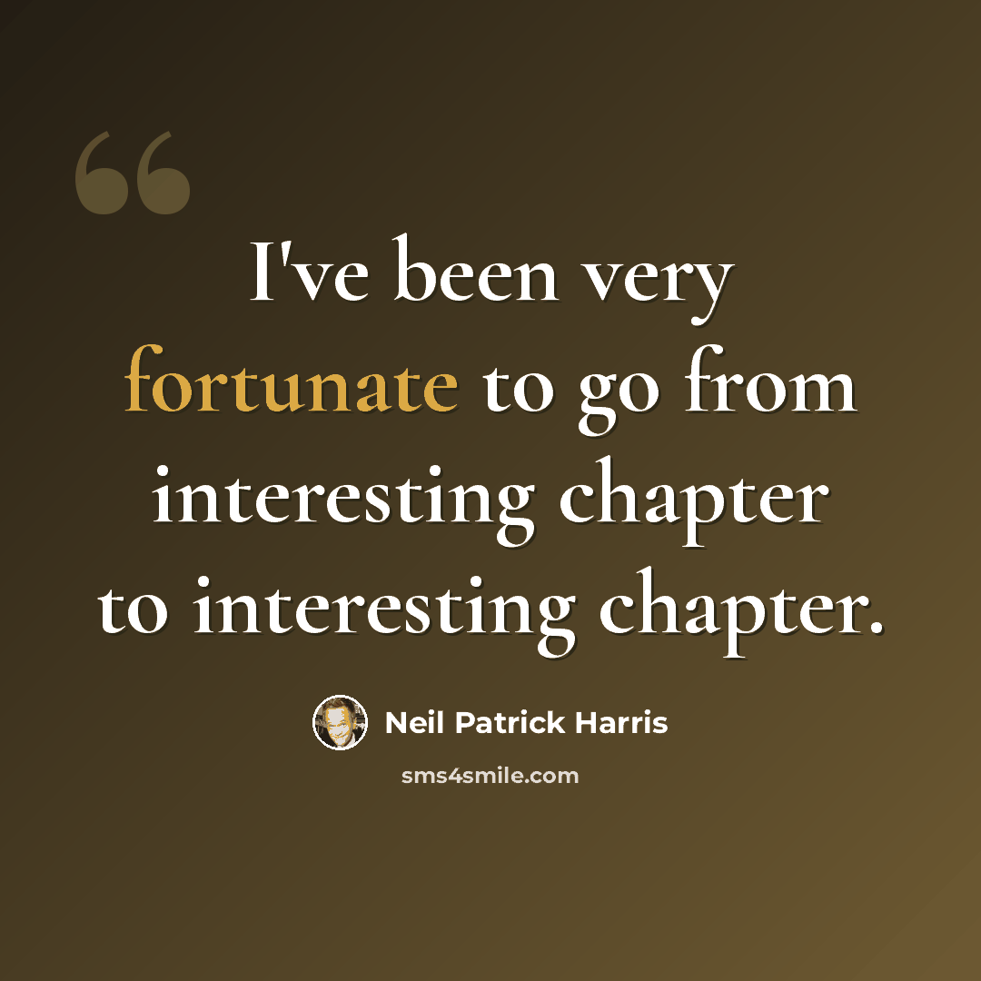 “I've been very fortunate to go from interesting chapter to interesting chapter.” quote by Neil Patrick Harris