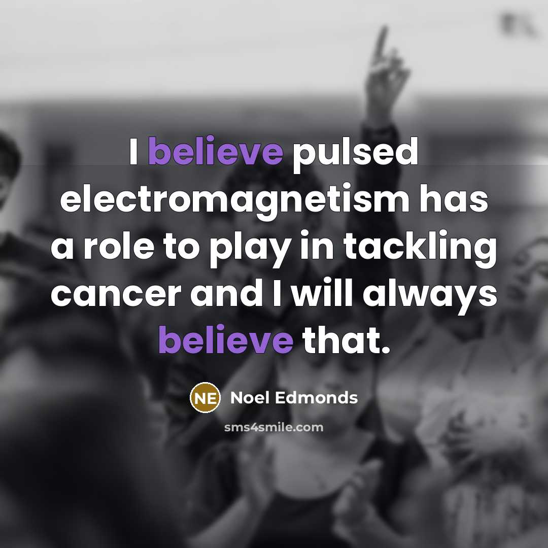 “I believe pulsed electromagnetism has a role to play in tackling cancer and I will always believe that.” quote by Noel Edmonds