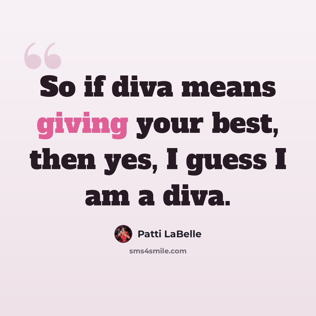 “So if diva means giving your best, then yes, I guess I am a diva.” quote by Patti LaBelle