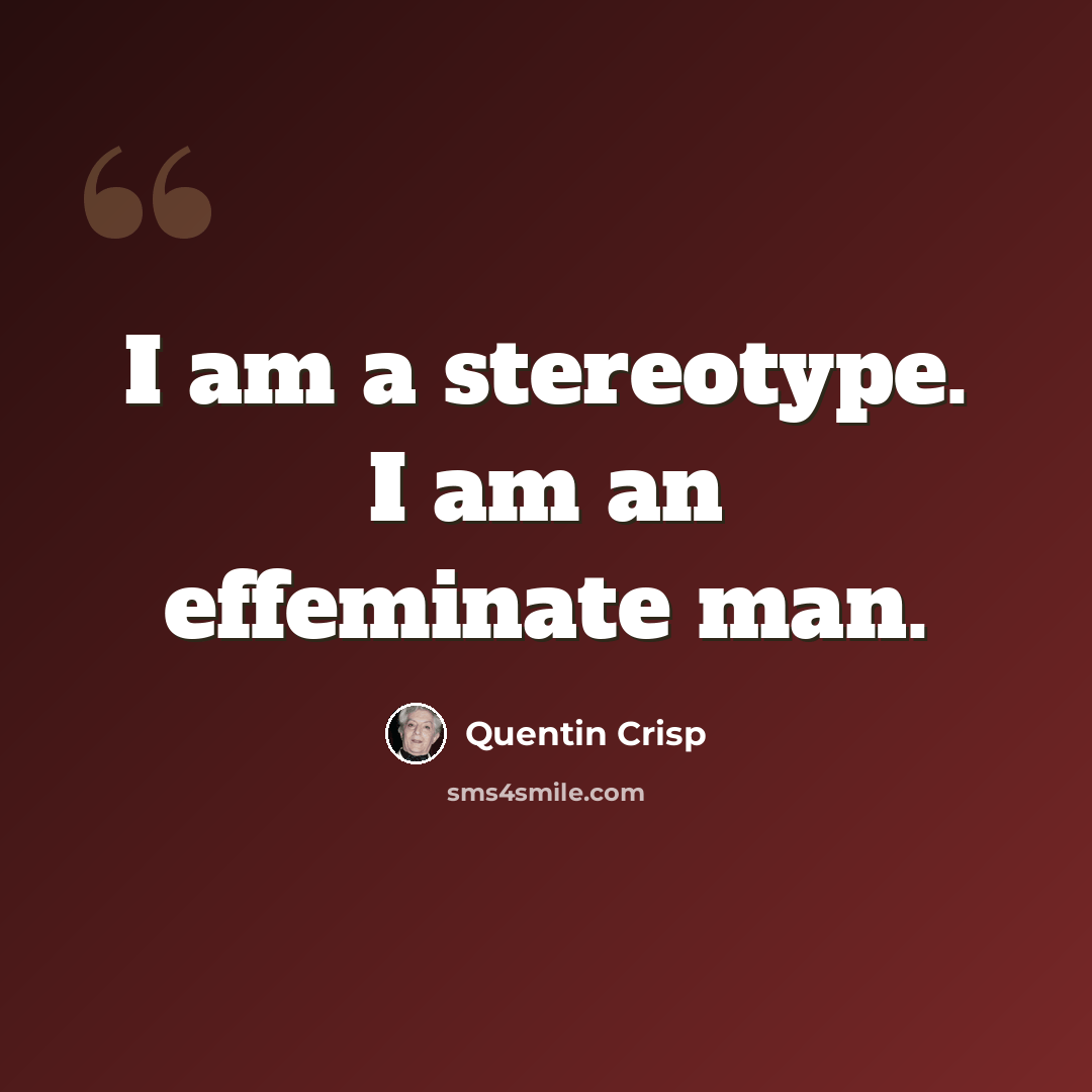 “I am a stereotype. I am an effeminate man.” quote by Quentin Crisp